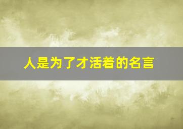 人是为了才活着的名言