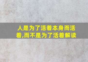 人是为了活着本身而活着,而不是为了活着解读