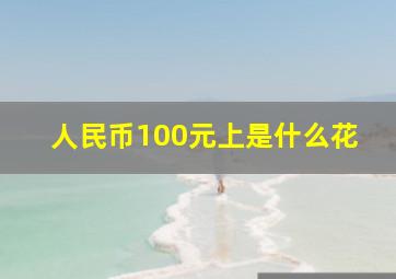 人民币100元上是什么花