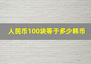 人民币100块等于多少韩币