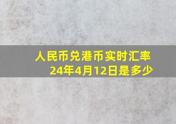 人民币兑港币实时汇率24年4月12日是多少