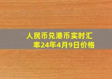 人民币兑港币实时汇率24年4月9日价格