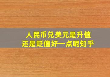 人民币兑美元是升值还是贬值好一点呢知乎