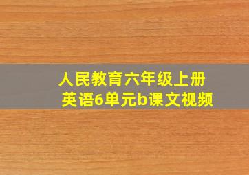 人民教育六年级上册英语6单元b课文视频