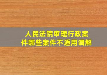 人民法院审理行政案件哪些案件不适用调解