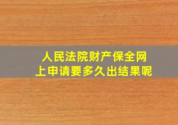 人民法院财产保全网上申请要多久出结果呢