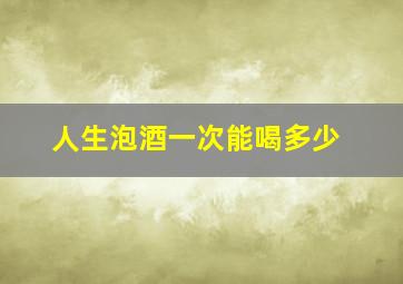 人生泡酒一次能喝多少