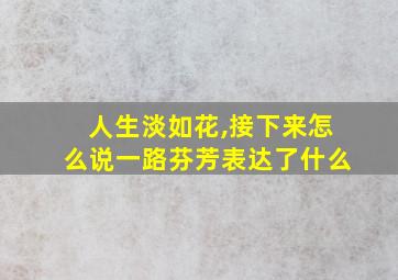 人生淡如花,接下来怎么说一路芬芳表达了什么