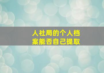 人社局的个人档案能否自己提取