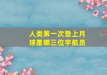 人类第一次登上月球是哪三位宇航员