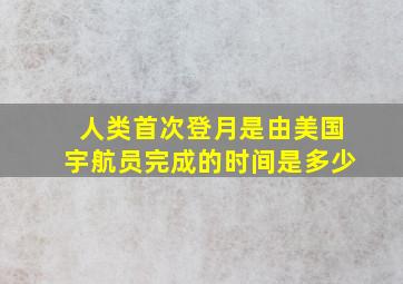 人类首次登月是由美国宇航员完成的时间是多少