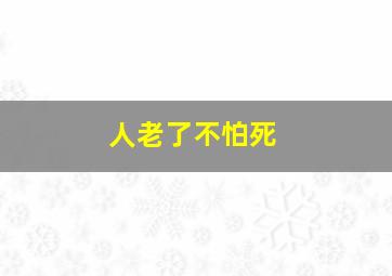 人老了不怕死