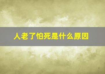 人老了怕死是什么原因