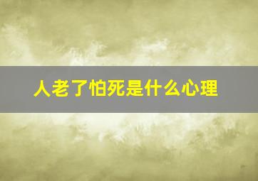 人老了怕死是什么心理