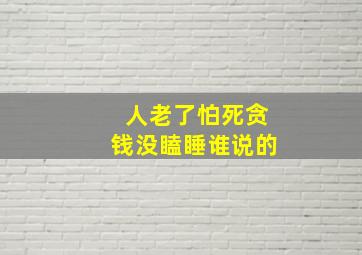 人老了怕死贪钱没瞌睡谁说的