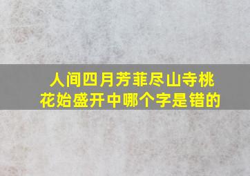 人间四月芳菲尽山寺桃花始盛开中哪个字是错的