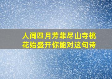 人间四月芳菲尽山寺桃花始盛开你能对这句诗