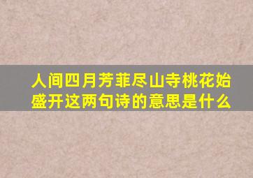 人间四月芳菲尽山寺桃花始盛开这两句诗的意思是什么