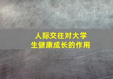 人际交往对大学生健康成长的作用