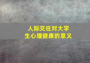 人际交往对大学生心理健康的意义