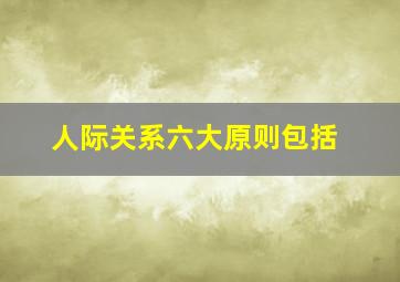 人际关系六大原则包括