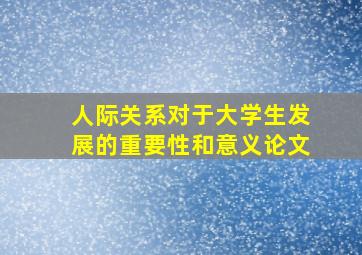 人际关系对于大学生发展的重要性和意义论文