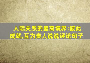 人际关系的最高境界:彼此成就,互为贵人说说评论句子