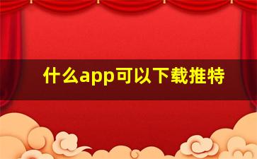 什么app可以下载推特