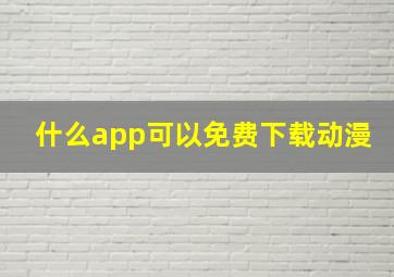 什么app可以免费下载动漫