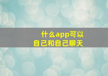 什么app可以自己和自己聊天