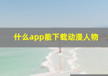 什么app能下载动漫人物