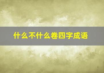 什么不什么卷四字成语