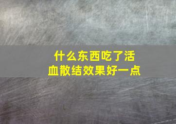 什么东西吃了活血散结效果好一点