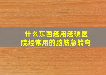 什么东西越用越硬医院经常用的脑筋急转弯