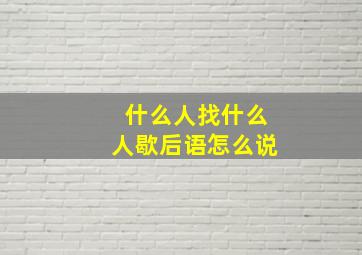 什么人找什么人歇后语怎么说