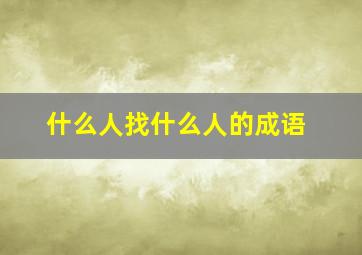 什么人找什么人的成语