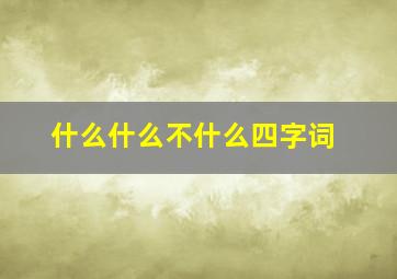 什么什么不什么四字词