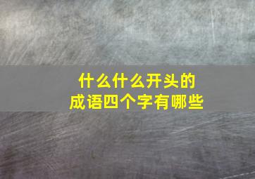 什么什么开头的成语四个字有哪些