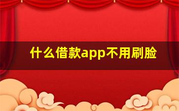 什么借款app不用刷脸