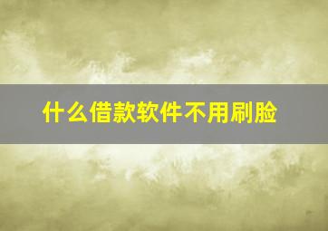 什么借款软件不用刷脸