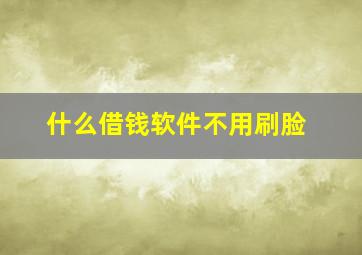 什么借钱软件不用刷脸