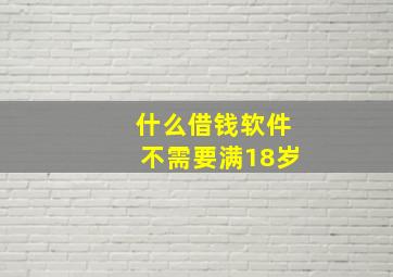 什么借钱软件不需要满18岁