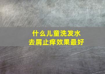 什么儿童洗发水去屑止痒效果最好