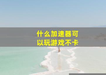 什么加速器可以玩游戏不卡