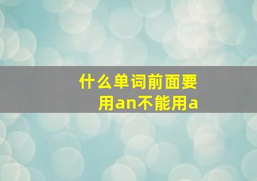 什么单词前面要用an不能用a