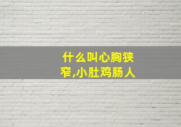 什么叫心胸狭窄,小肚鸡肠人