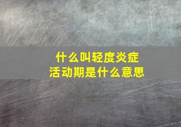 什么叫轻度炎症活动期是什么意思