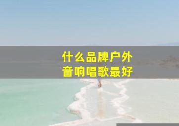 什么品牌户外音响唱歌最好