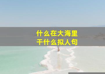 什么在大海里干什么拟人句