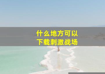 什么地方可以下载刺激战场